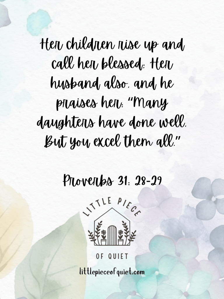 image with bible verse on it that says Her children rise up and call her blessed: her husband also, and he praises her: "Many daughters have done well. but you excel them all." Proverbs 31:28-29